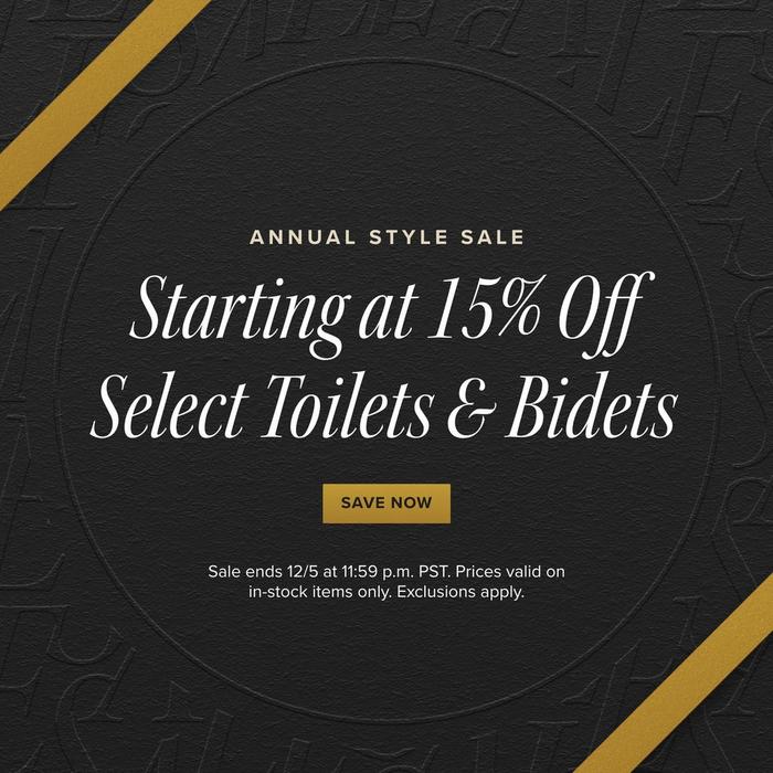 Annual Style Sale - Starting at 15% Off Select Toilets & Bidets, Sale ends 12/5 pm PST. Exclusions apply