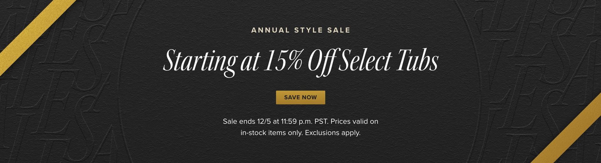 Annual Style Sale - Starting at 15% Off Select Tubs, Sale ends 12/5 at 11:59 pm PST. Exclusions apply