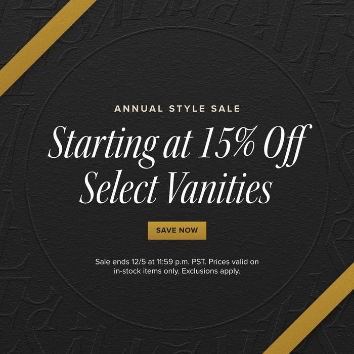 Annual Style Sale - Starting at %15 Off Select Vanities, Sale Ends 12/5 at 11:59 pm PST. Exclusions apply