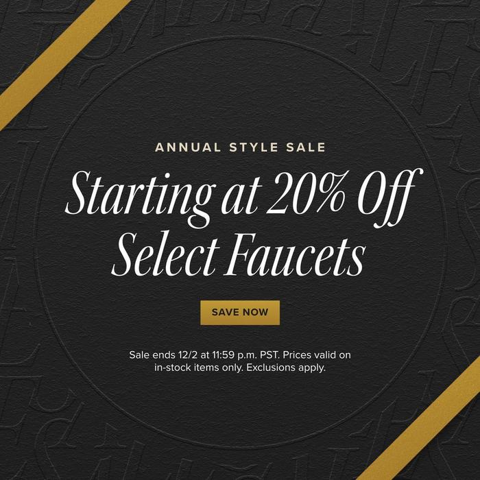 Annual Style Sale - Starting at 20% Off Select Faucets, Sale ends 12/2 at 11:59 p.m. PST. Exclusions apply.