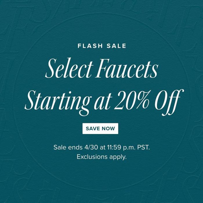 Flash Sale - Select Faucets Starting at 20% Off - Save Now, Sale ends 4/30 at 11:59pm PST. Exclusions apply