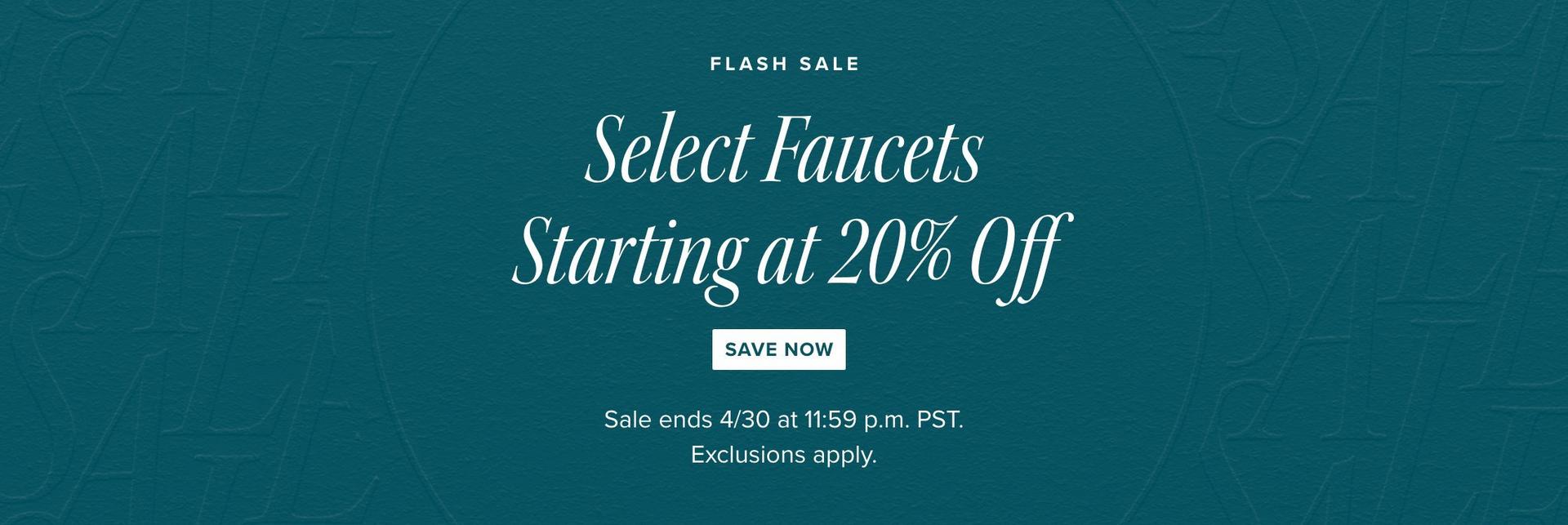 Flash Sale - Select Faucets Starting at 20% Off - Save Now, Sale ends 4/30 at 11:59pm PST. Exclusions apply
