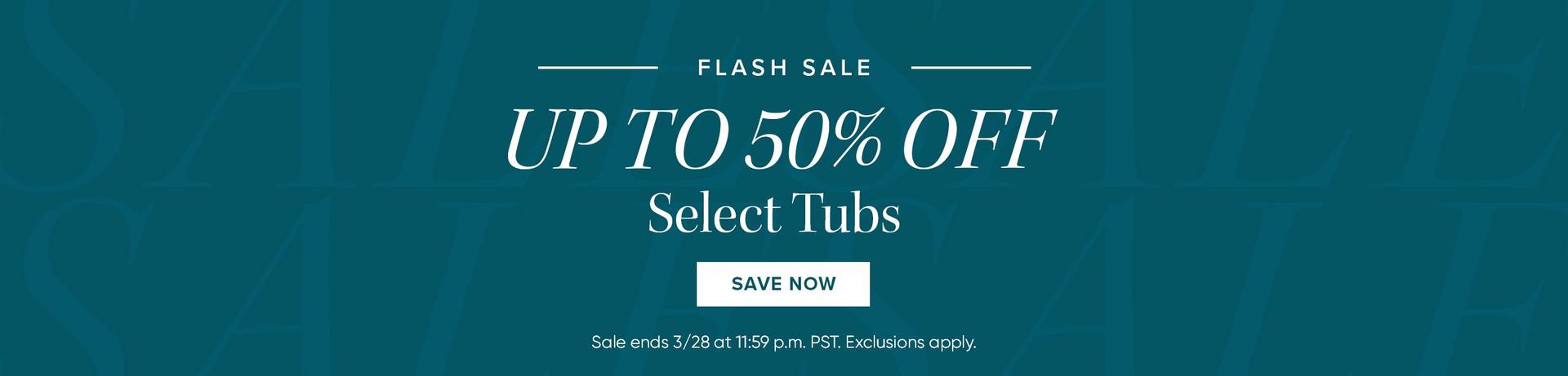 Flash Sale - Up to 50% Off Select Tubs, Save Now