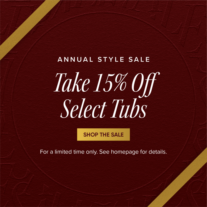 Annual Style Sale - Take 15% Off Select Tubs - Shop the Sale - For a limited time only. See homepage for details.